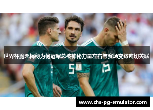世界杯魔咒揭秘为何冠军总被神秘力量左右与赛场变数密切关联