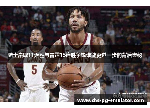 骑士豪取11连胜与雷霆15连胜争锋谁能更进一步的背后奥秘