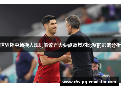 世界杯中场换人规则解读五大要点及其对比赛的影响分析