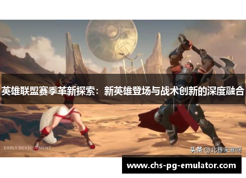 英雄联盟赛季革新探索：新英雄登场与战术创新的深度融合