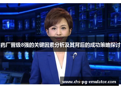 药厂晋级8强的关键因素分析及其背后的成功策略探讨