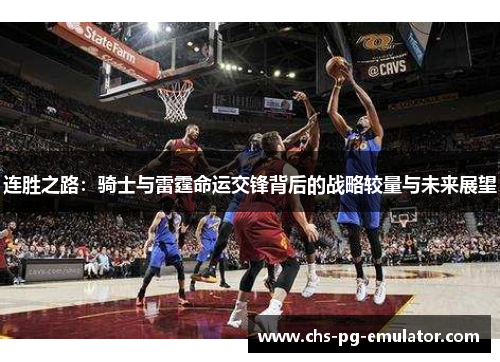 连胜之路:骑士与雷霆命运交锋背后的战略较量与未来展望 连胜之路:骑士与雷霆命运交锋背后的战略较量与未来展望