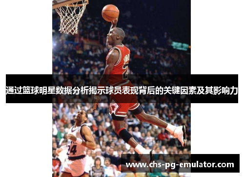 通过篮球明星数据分析揭示球员表现背后的关键因素及其影响力 通过篮球明星数据分析揭示球员表现背后的关键因素及其影响力