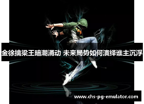 金徐擒梁王暗潮涌动 未来局势如何演绎谁主沉浮