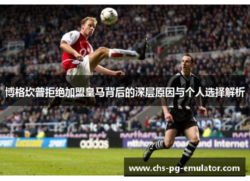 博格坎普拒绝加盟皇马背后的深层原因与个人选择解析 博格坎普拒绝加盟皇马背后的深层原因与个人选择解析