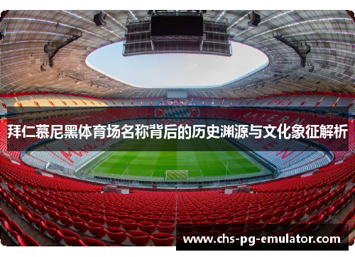 拜仁慕尼黑体育场名称背后的历史渊源与文化象征解析 拜仁慕尼黑体育场名称背后的历史渊源与文化象征解析