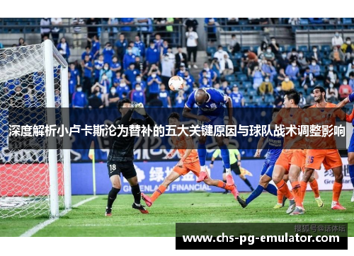 深度解析小卢卡斯沦为替补的五大关键原因与球队战术调整影响