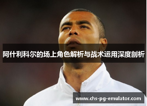 阿什利科尔的场上角色解析与战术运用深度剖析 阿什利科尔的场上角色解析与战术运用深度剖析