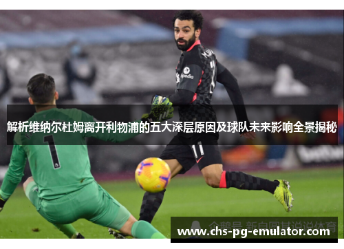 解析维纳尔杜姆离开利物浦的五大深层原因及球队未来影响全景揭秘