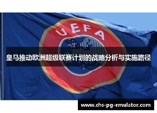 皇马推动欧洲超级联赛计划的战略分析与实施路径 皇马推动欧洲超级联赛计划的战略分析与实施路径