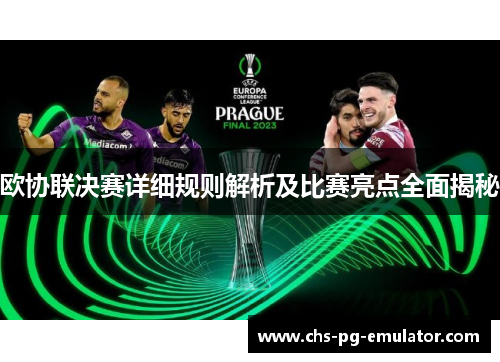 欧协联决赛详细规则解析及比赛亮点全面揭秘 欧协联决赛详细规则解析及比赛亮点全面揭秘