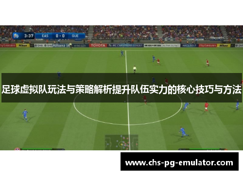 足球虚拟队玩法与策略解析提升队伍实力的核心技巧与方法 足球虚拟队玩法与策略解析提升队伍实力的核心技巧与方法