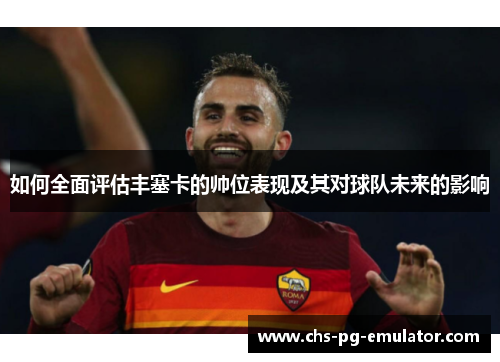 如何全面评估丰塞卡的帅位表现及其对球队未来的影响 如何全面评估丰塞卡的帅位表现及其对球队未来的影响