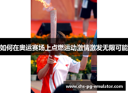 如何在奥运赛场上点燃运动激情激发无限可能 如何在奥运赛场上点燃运动激情激发无限可能
