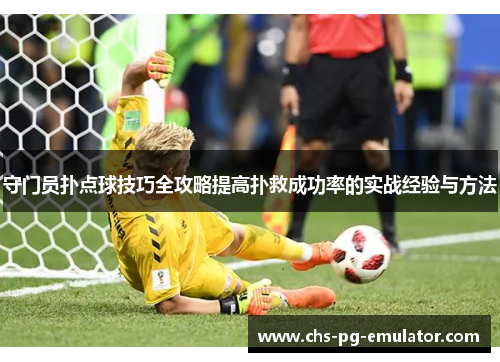 守门员扑点球技巧全攻略提高扑救成功率的实战经验与方法 守门员扑点球技巧全攻略提高扑救成功率的实战经验与方法