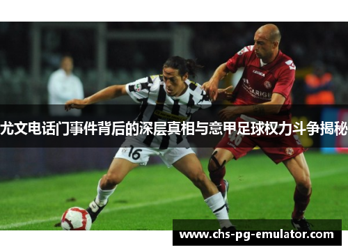 尤文电话门事件背后的深层真相与意甲足球权力斗争揭秘 尤文电话门事件背后的深层真相与意甲足球权力斗争揭秘