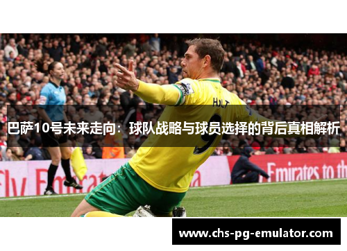 巴萨10号未来走向：球队战略与球员选择的背后真相解析