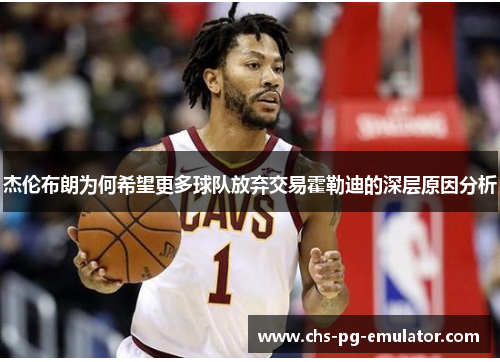 杰伦布朗为何希望更多球队放弃交易霍勒迪的深层原因分析