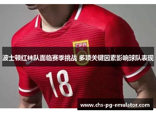 波士顿红袜队面临赛季挑战 多项关键因素影响球队表现 波士顿红袜队面临赛季挑战 多项关键因素影响球队表现