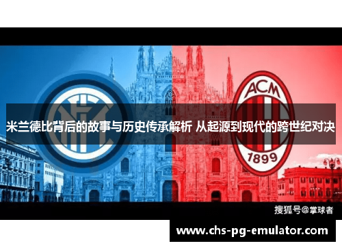米兰德比背后的故事与历史传承解析 从起源到现代的跨世纪对决