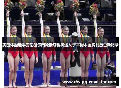 美国体操选手劳伦赫尔南德斯夺得奥运女子平衡木金牌创历史新纪录