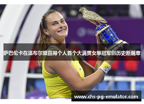 萨巴伦卡在温布尔登赢得个人首个大满贯女单冠军创历史新篇章 萨巴伦卡在温布尔登赢得个人首个大满贯女单冠军创历史新篇章