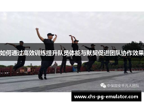 如何通过高效训练提升队员体能与默契促进团队协作效果 如何通过高效训练提升队员体能与默契促进团队协作效果