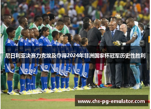 尼日利亚决赛力克埃及夺得2024年非洲国家杯冠军历史性胜利 尼日利亚决赛力克埃及夺得2024年非洲国家杯冠军历史性胜利