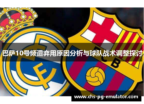 巴萨10号频遭弃用原因分析与球队战术调整探讨 巴萨10号频遭弃用原因分析与球队战术调整探讨