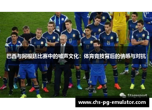 巴西与阿根廷比赛中的嘘声文化：体育竞技背后的情感与对抗