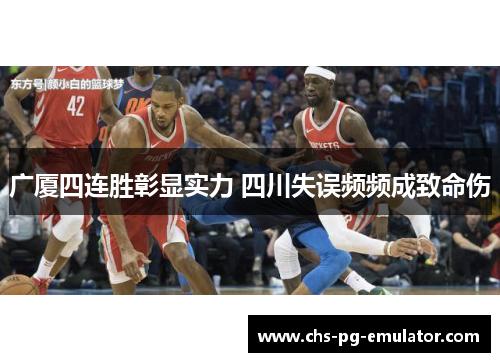 广厦四连胜彰显实力 四川失误频频成致命伤 广厦四连胜彰显实力 四川失误频频成致命伤