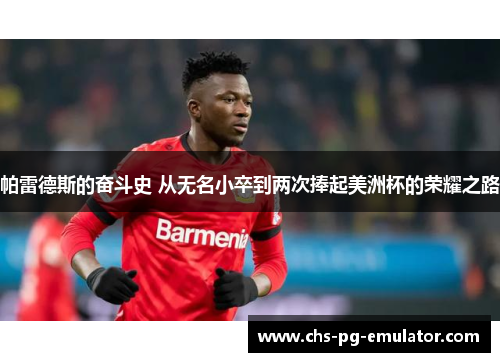 帕雷德斯的奋斗史 从无名小卒到两次捧起美洲杯的荣耀之路