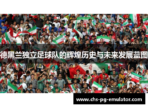 德黑兰独立足球队的辉煌历史与未来发展蓝图 德黑兰独立足球队的辉煌历史与未来发展蓝图