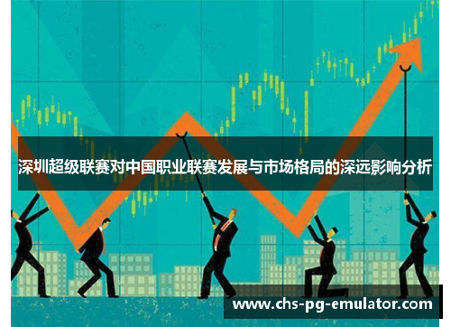 深圳超级联赛对中国职业联赛发展与市场格局的深远影响分析