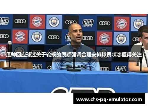 瓜帅回应球迷关于轮换的质疑强调合理安排球员状态值得关注