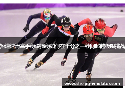 短道速滑高手秘诀揭秘如何在千分之一秒间超越极限挑战 短道速滑高手秘诀揭秘如何在千分之一秒间超越极限挑战
