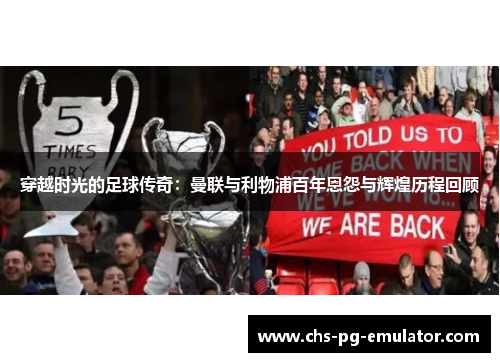 穿越时光的足球传奇:曼联与利物浦百年恩怨与辉煌历程回顾 穿越时光的足球传奇:曼联与利物浦百年恩怨与辉煌历程回顾