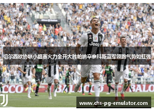 切尔西欧协联小组赛火力全开大胜帕纳辛奈科斯蓝军领跑气势如虹强