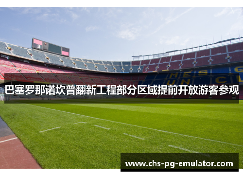 巴塞罗那诺坎普翻新工程部分区域提前开放游客参观 巴塞罗那诺坎普翻新工程部分区域提前开放游客参观