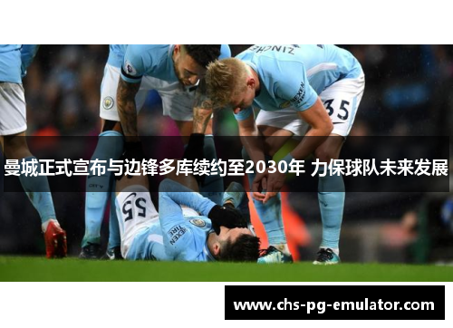 曼城正式宣布与边锋多库续约至2030年 力保球队未来发展 曼城正式宣布与边锋多库续约至2030年 力保球队未来发展