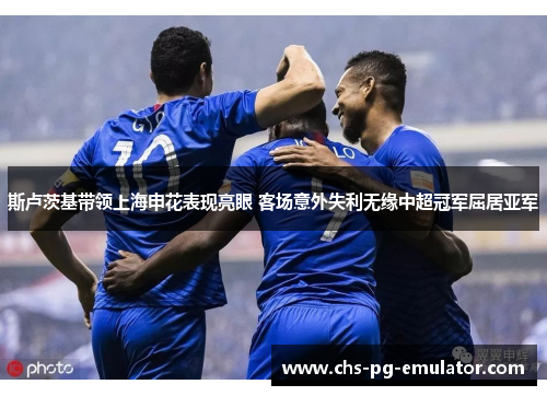 斯卢茨基带领上海申花表现亮眼 客场意外失利无缘中超冠军屈居亚军 斯卢茨基带领上海申花表现亮眼 客场意外失利无缘中超冠军屈居亚军