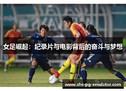 女足崛起:纪录片与电影背后的奋斗与梦想 女足崛起:纪录片与电影背后的奋斗与梦想