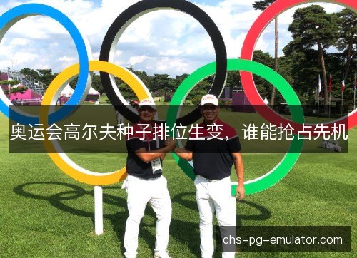 奥运会高尔夫种子排位生变，谁能抢占先机