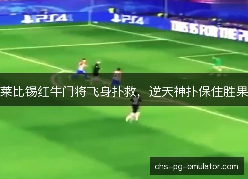 莱比锡红牛门将飞身扑救，逆天神扑保住胜果