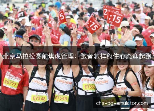 北京马拉松赛前焦虑管理：跑者怎样稳住心态迎起跑